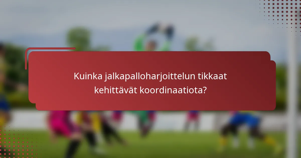 Kuinka jalkapalloharjoittelun tikkaat kehittävät koordinaatiota?