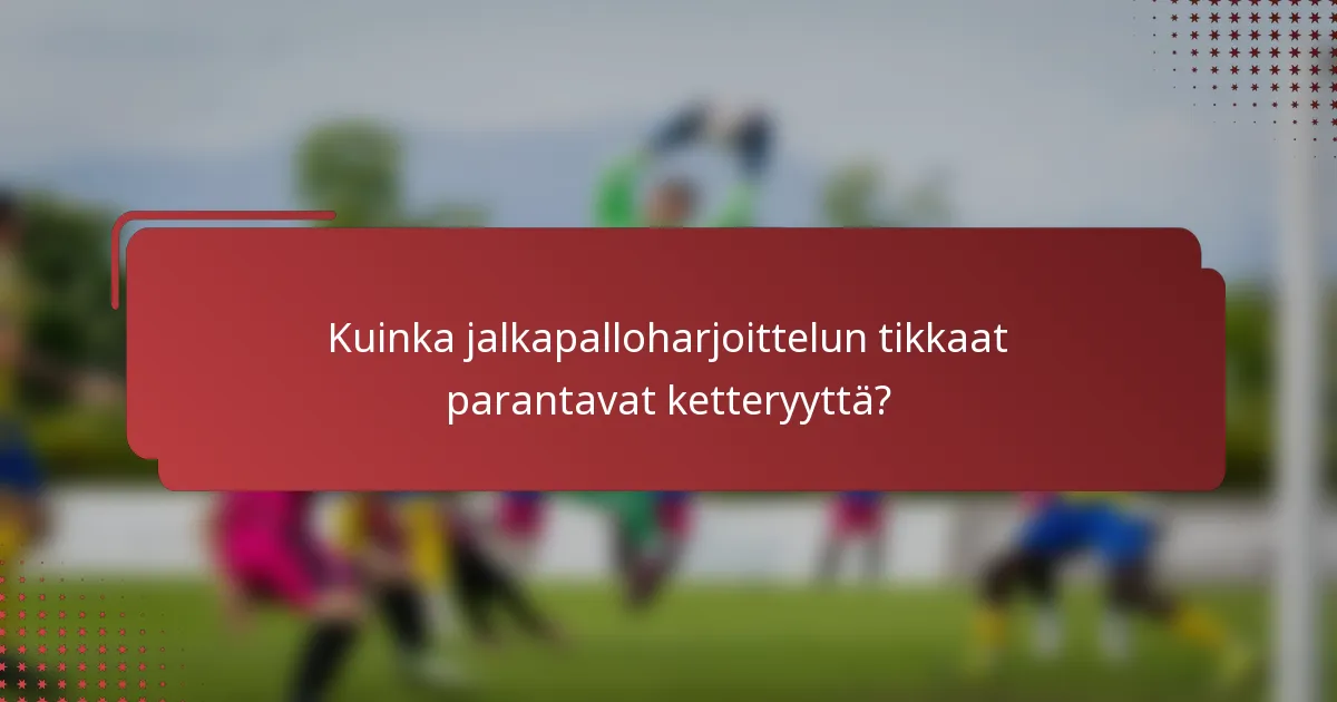 Kuinka jalkapalloharjoittelun tikkaat parantavat ketteryyttä?