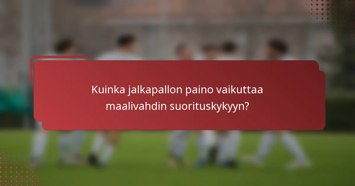 Kuinka jalkapallon paino vaikuttaa maalivahdin suorituskykyyn?