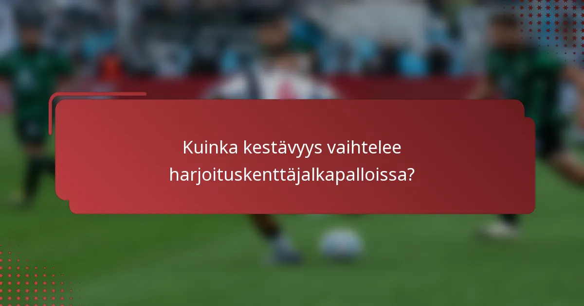 Kuinka kestävyys vaihtelee harjoituskenttäjalkapalloissa?