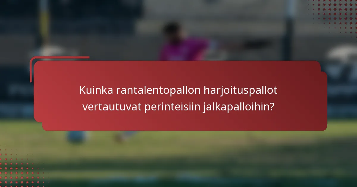Kuinka rantalentopallon harjoituspallot vertautuvat perinteisiin jalkapalloihin?