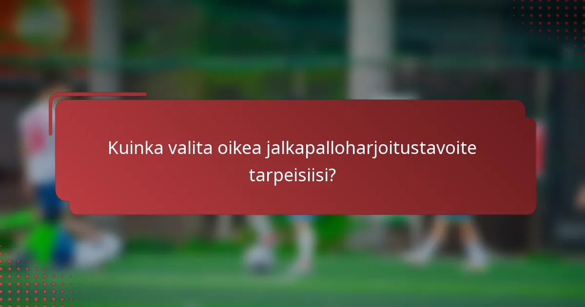 Kuinka valita oikea jalkapalloharjoitustavoite tarpeisiisi?