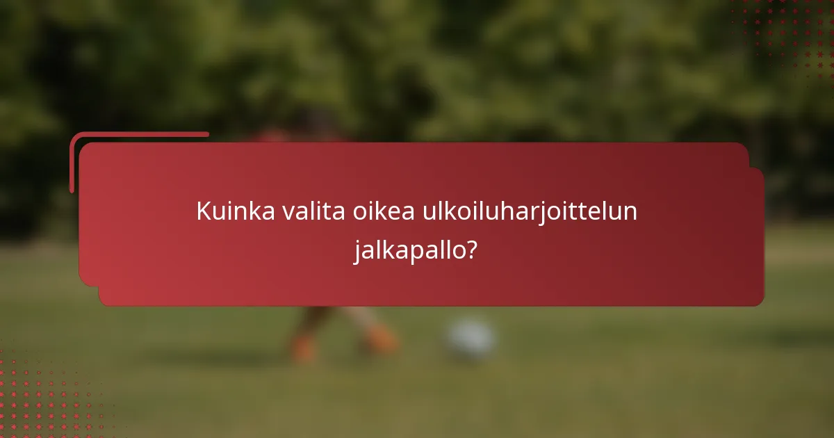 Kuinka valita oikea ulkoiluharjoittelun jalkapallo?