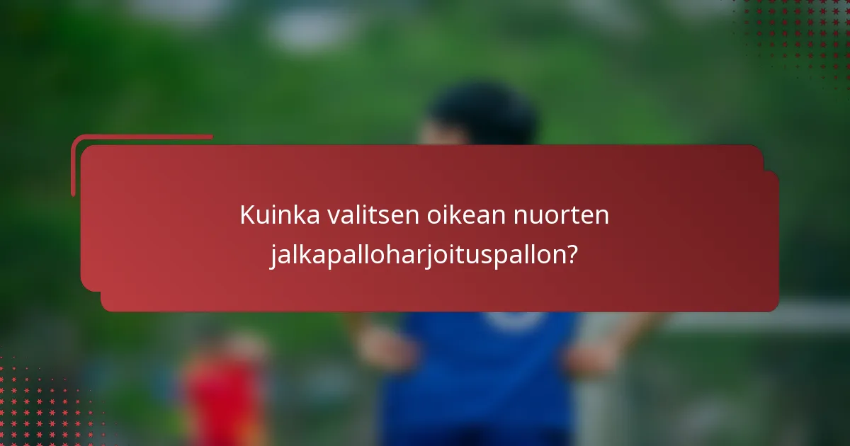 Kuinka valitsen oikean nuorten jalkapalloharjoituspallon?
