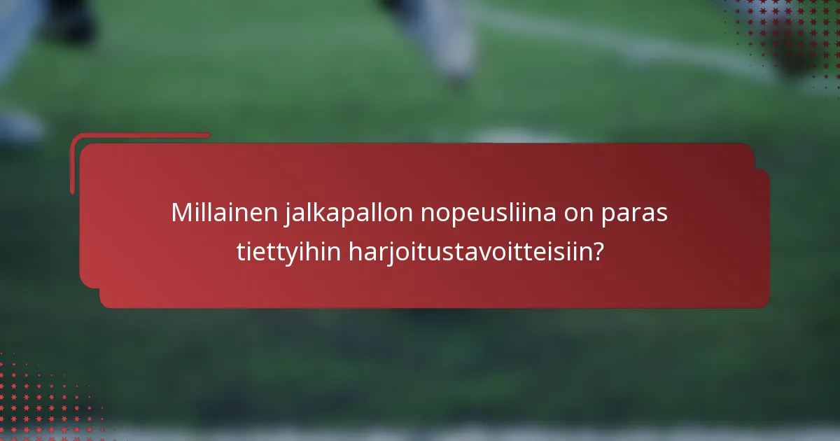Millainen jalkapallon nopeusliina on paras tiettyihin harjoitustavoitteisiin?