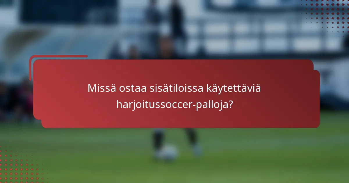 Missä ostaa sisätiloissa käytettäviä harjoitussoccer-palloja?