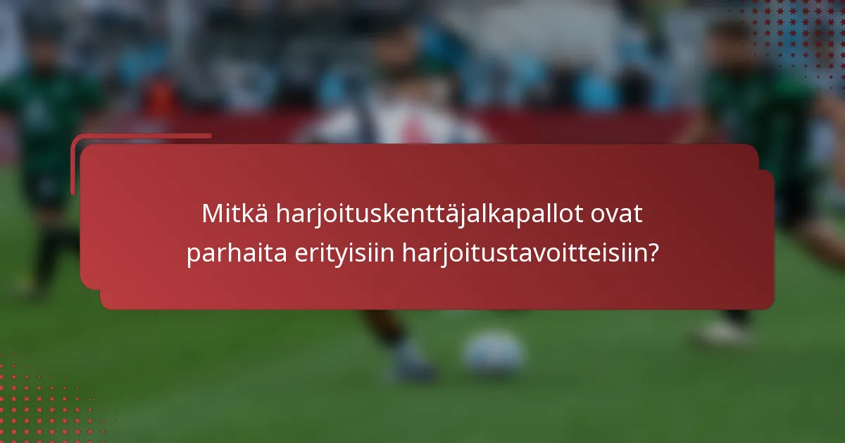 Mitkä harjoituskenttäjalkapallot ovat parhaita erityisiin harjoitustavoitteisiin?
