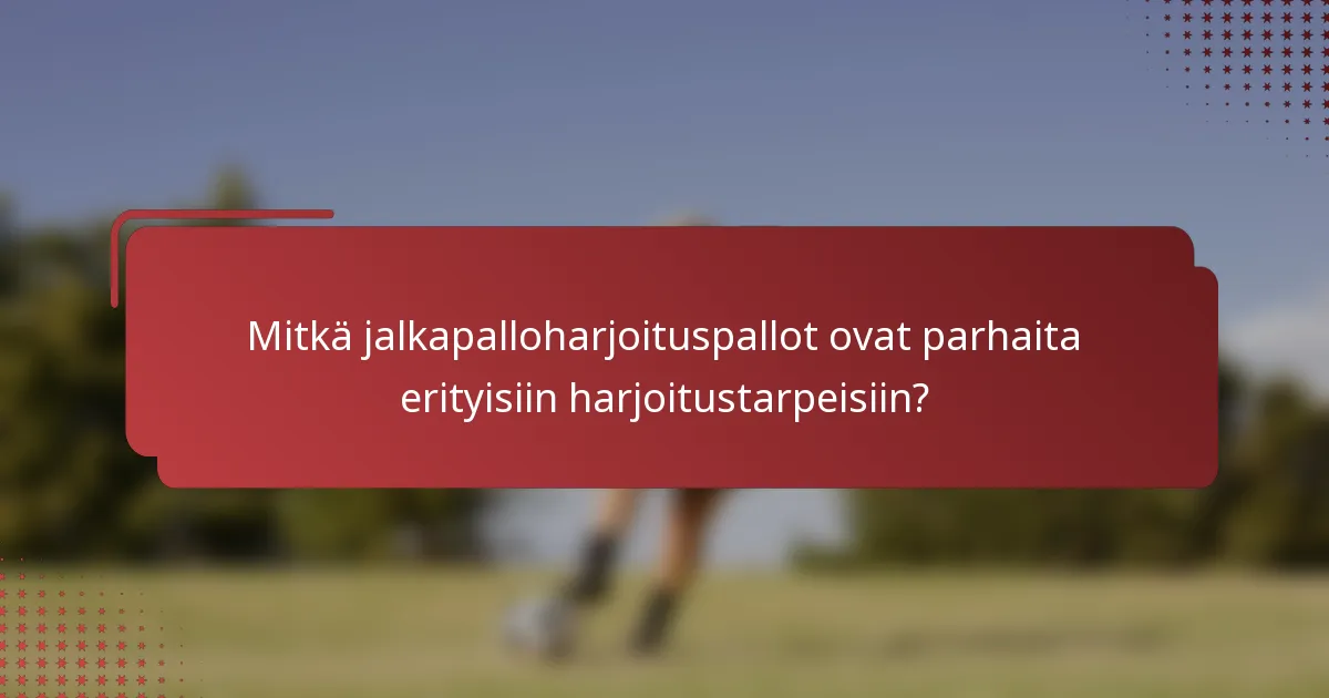 Mitkä jalkapalloharjoituspallot ovat parhaita erityisiin harjoitustarpeisiin?