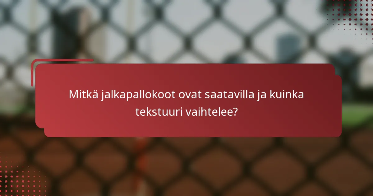 Mitkä jalkapallokoot ovat saatavilla ja kuinka tekstuuri vaihtelee?