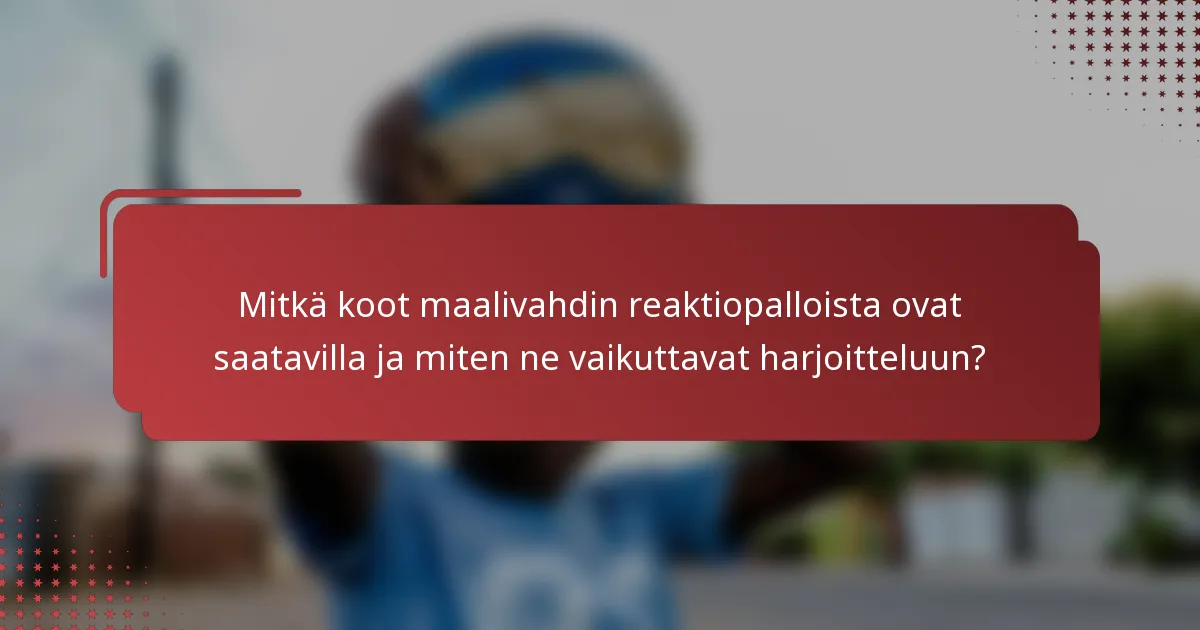 Mitkä koot maalivahdin reaktiopalloista ovat saatavilla ja miten ne vaikuttavat harjoitteluun?