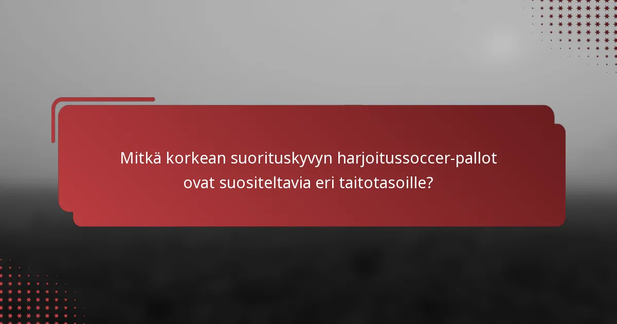 Mitkä korkean suorituskyvyn harjoitussoccer-pallot ovat suositeltavia eri taitotasoille?