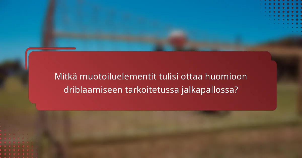 Mitkä muotoiluelementit tulisi ottaa huomioon driblaamiseen tarkoitetussa jalkapallossa?