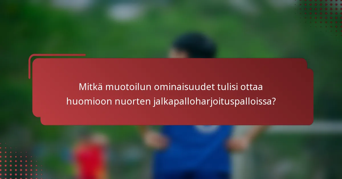 Mitkä muotoilun ominaisuudet tulisi ottaa huomioon nuorten jalkapalloharjoituspalloissa?