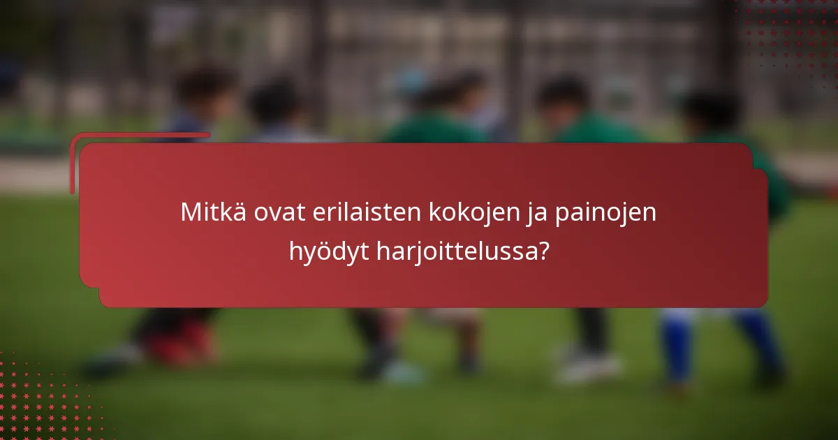Mitkä ovat erilaisten kokojen ja painojen hyödyt harjoittelussa?