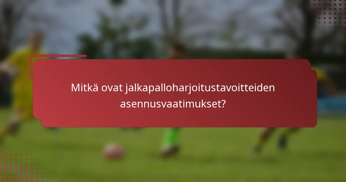 Mitkä ovat jalkapalloharjoitustavoitteiden asennusvaatimukset?