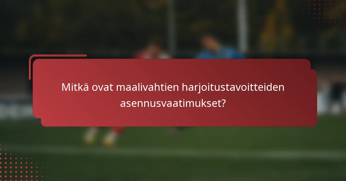 Mitkä ovat maalivahtien harjoitustavoitteiden asennusvaatimukset?