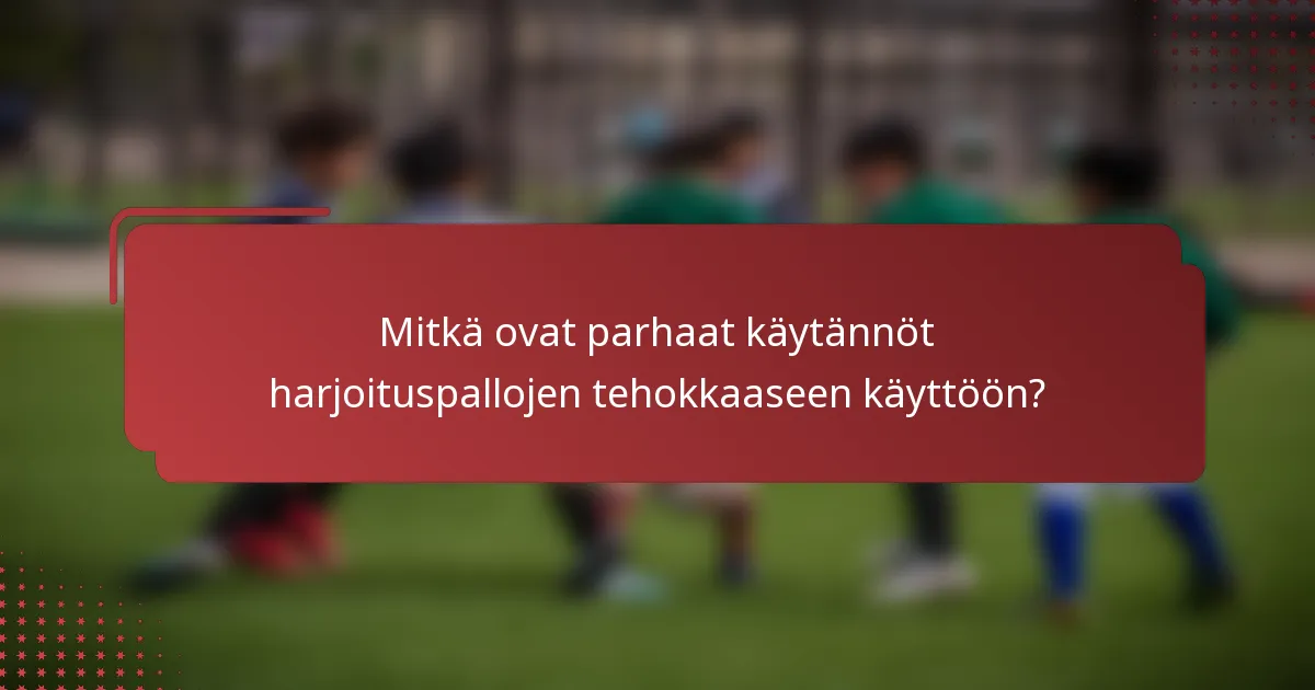 Mitkä ovat parhaat käytännöt harjoituspallojen tehokkaaseen käyttöön?
