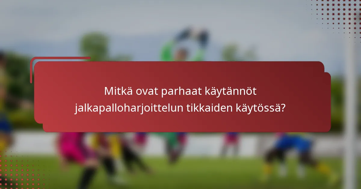 Mitkä ovat parhaat käytännöt jalkapalloharjoittelun tikkaiden käytössä?