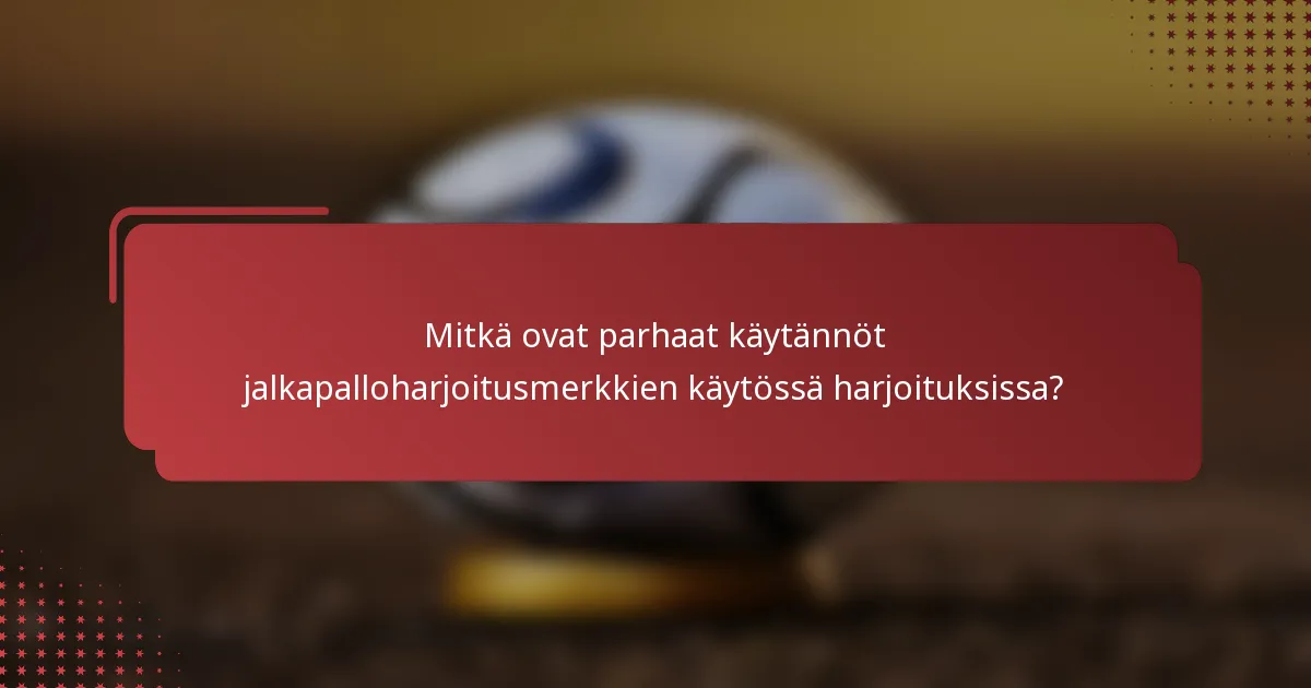 Mitkä ovat parhaat käytännöt jalkapalloharjoitusmerkkien käytössä harjoituksissa?