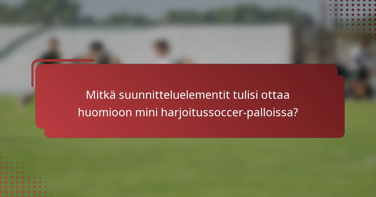 Mitkä suunnitteluelementit tulisi ottaa huomioon mini harjoitussoccer-palloissa?
