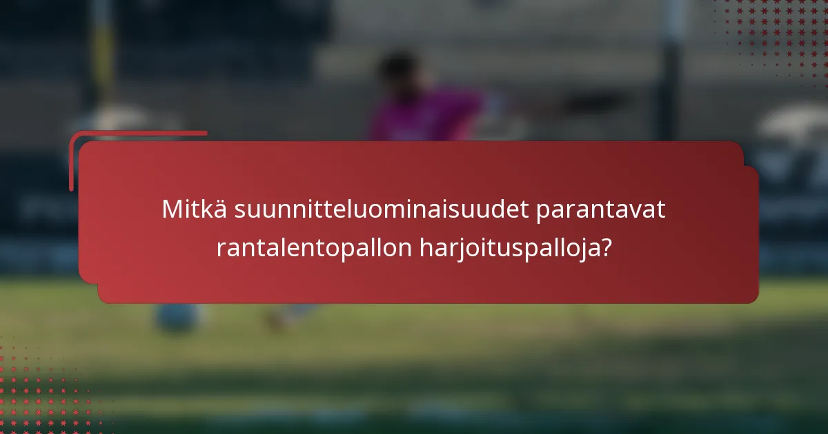 Mitkä suunnitteluominaisuudet parantavat rantalentopallon harjoituspalloja?