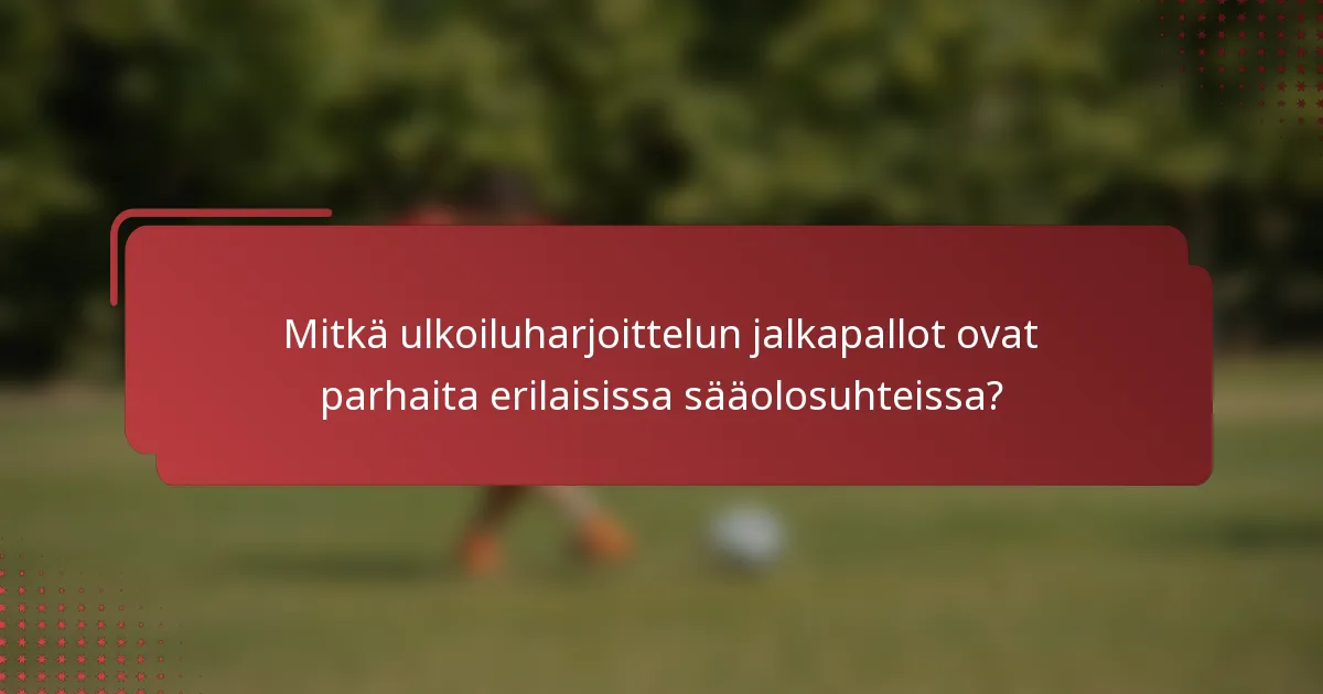 Mitkä ulkoiluharjoittelun jalkapallot ovat parhaita erilaisissa sääolosuhteissa?
